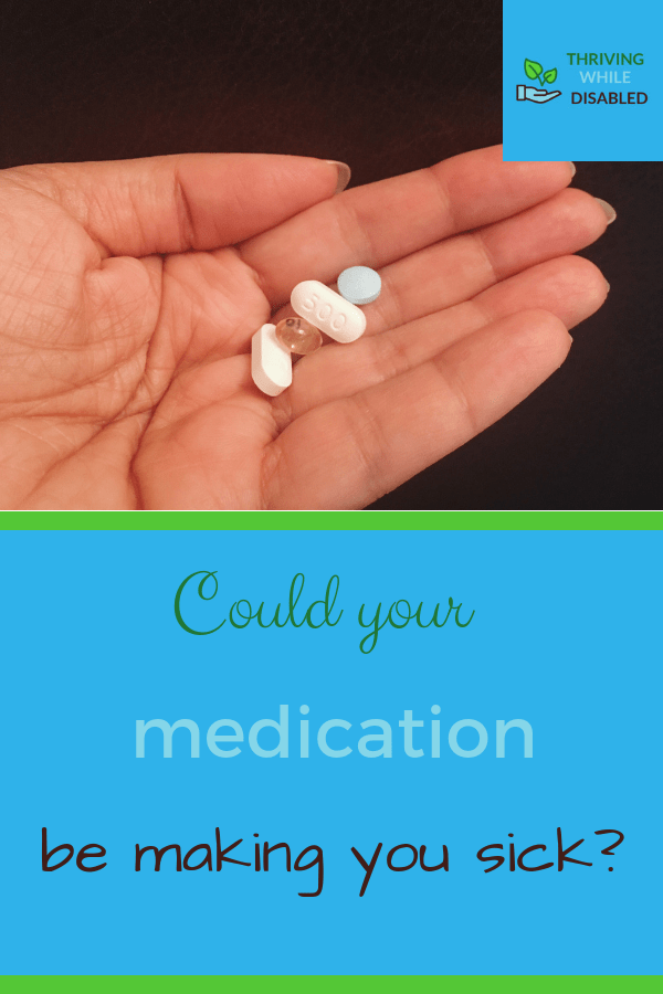 pintrest image: lower half of image reads 'Could your medication be making you sick?', while the upper half holds a picture of hand, holding multiple different pills.  In the upper right corner of the picture is the Thriving While Disabled logo