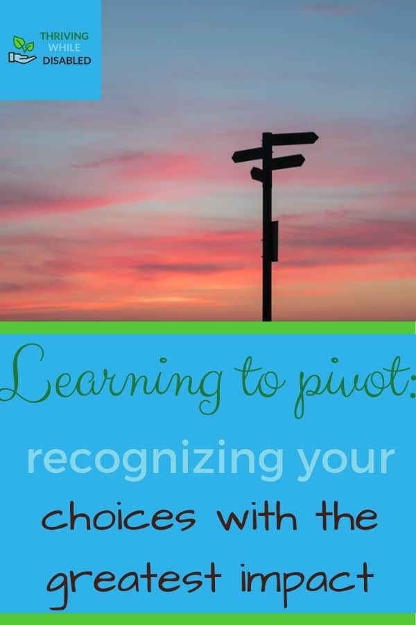 pintrest image: In the upper left corner of the picture is the Thriving While Disabled logo, while the upper half is a picture of sunrise, with the sillhuitte of a road sign with multiple directional arrows pointing away. . The lower half of image reads 'Learning to pivot: recogniing your choices with greatest impact'',
